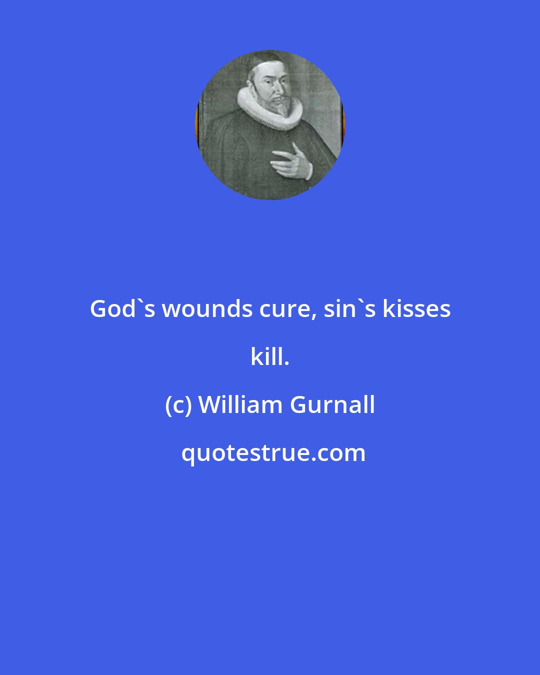 William Gurnall: God's wounds cure, sin's kisses kill.