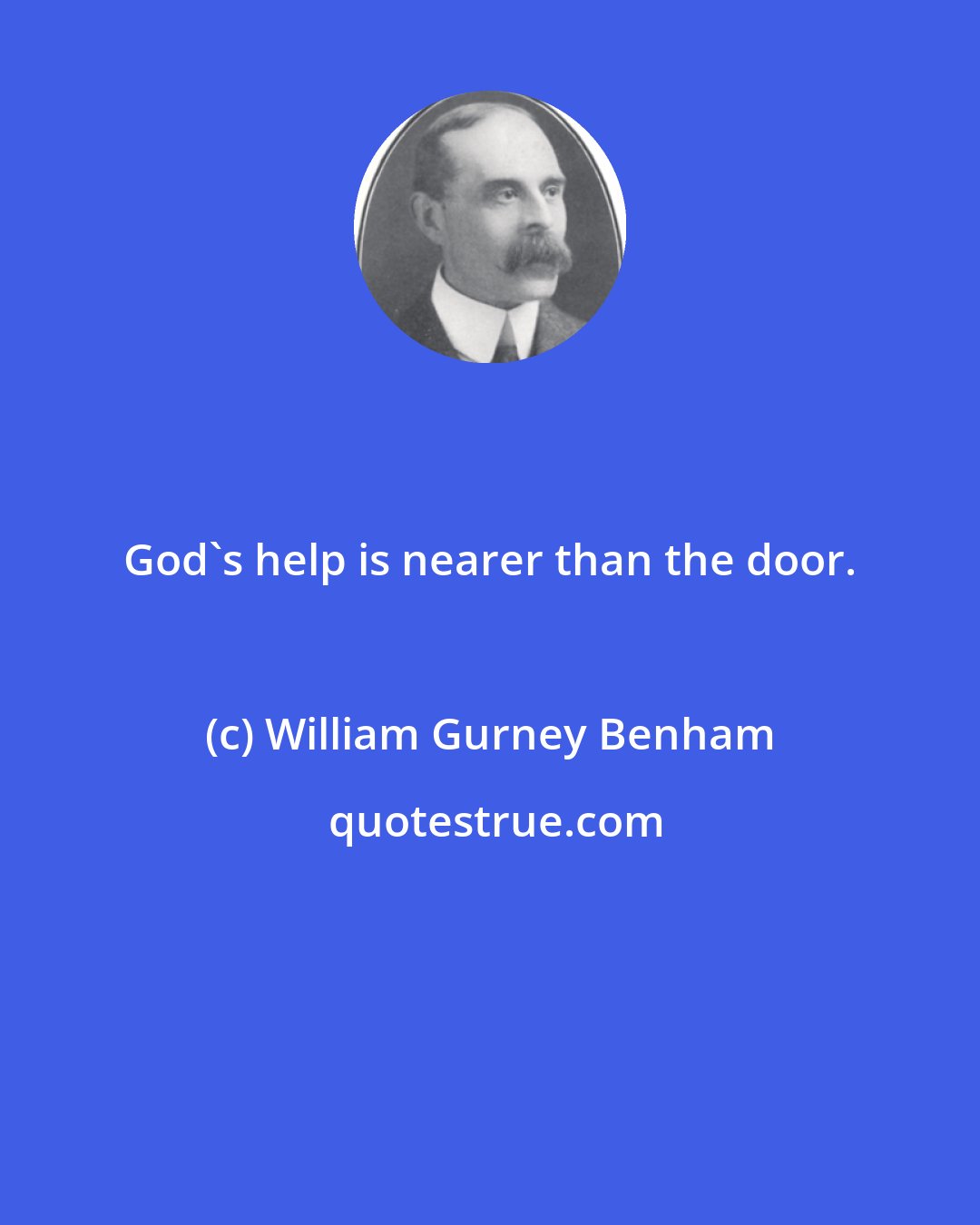 William Gurney Benham: God's help is nearer than the door.