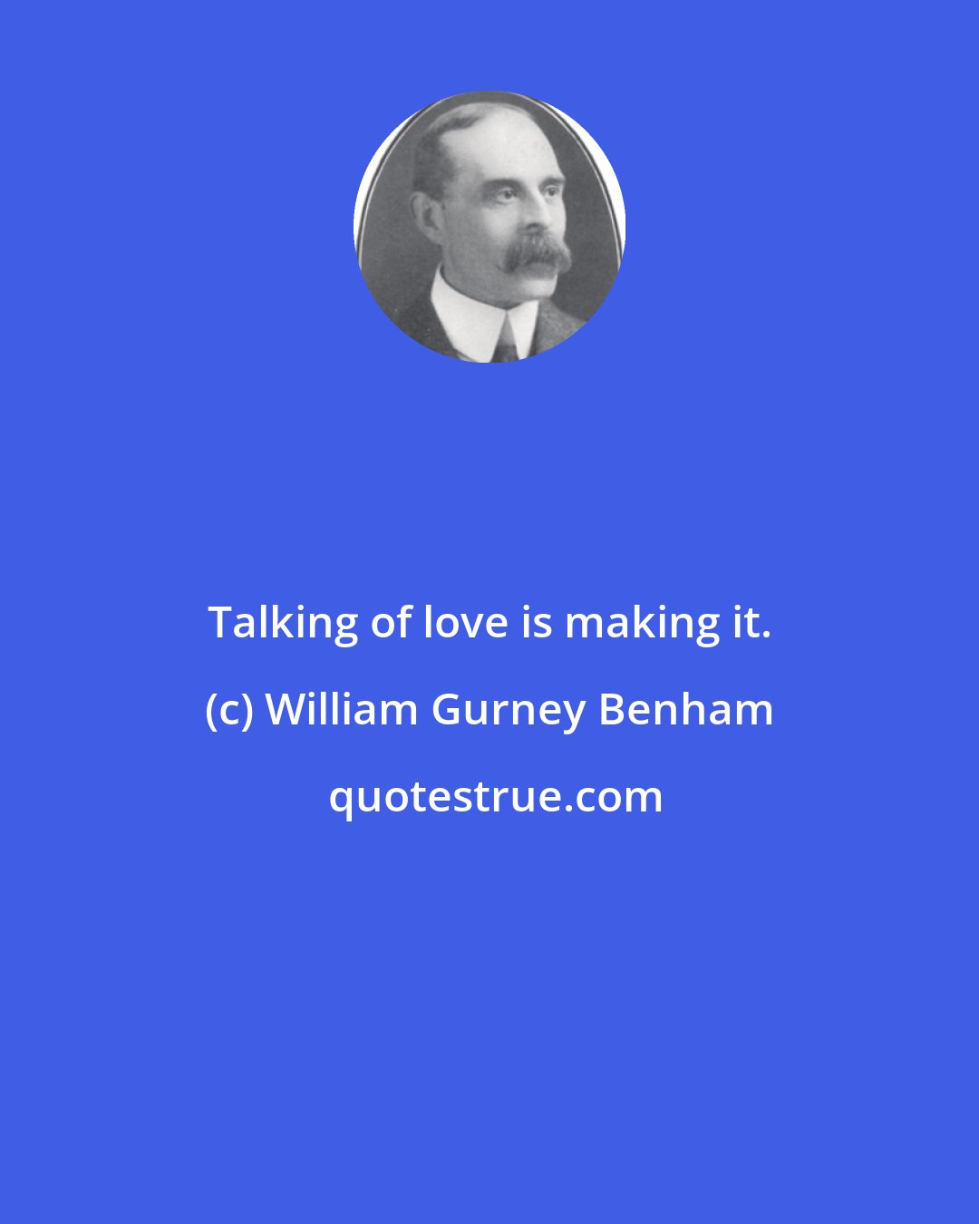 William Gurney Benham: Talking of love is making it.