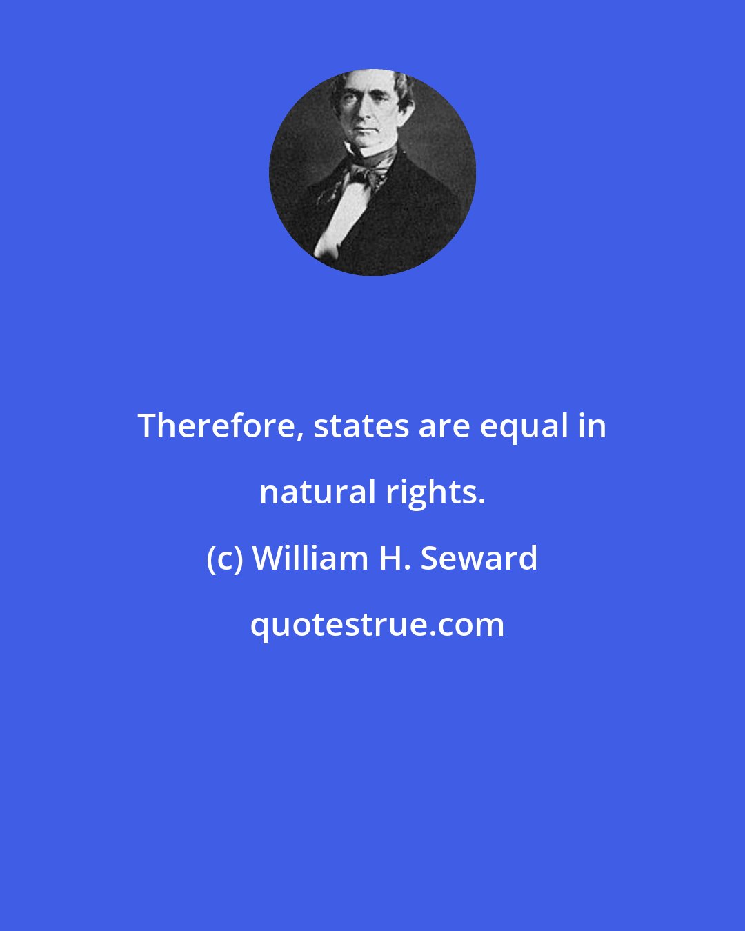 William H. Seward: Therefore, states are equal in natural rights.