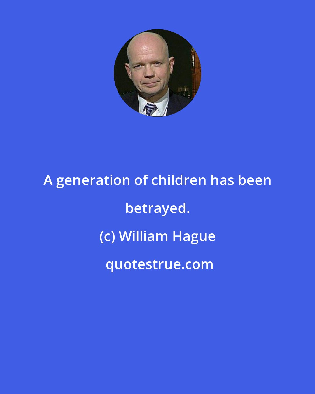 William Hague: A generation of children has been betrayed.