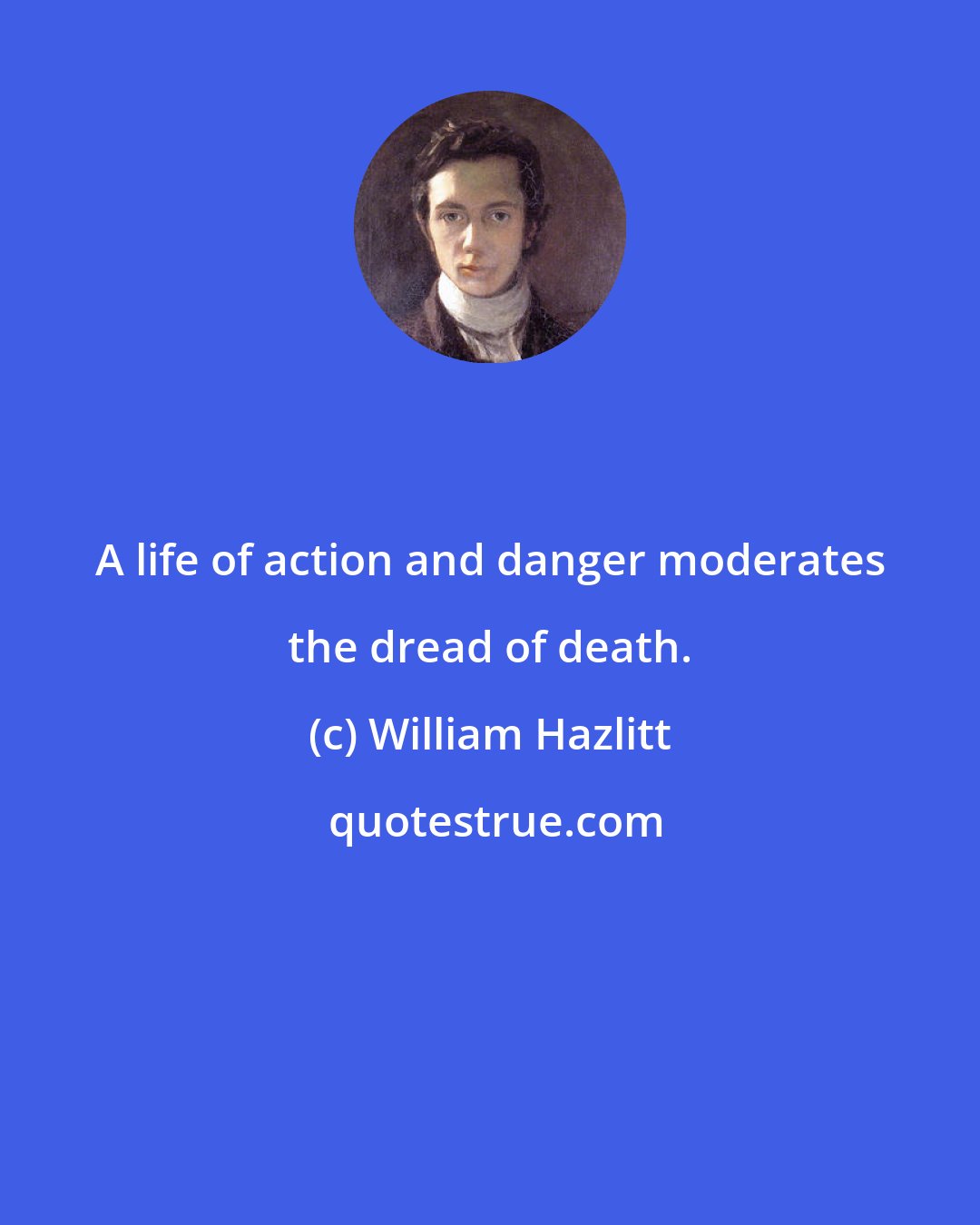 William Hazlitt: A life of action and danger moderates the dread of death.