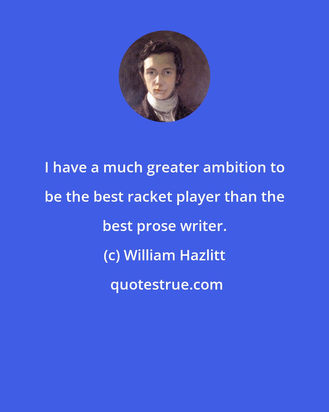 William Hazlitt: I have a much greater ambition to be the best racket player than the best prose writer.