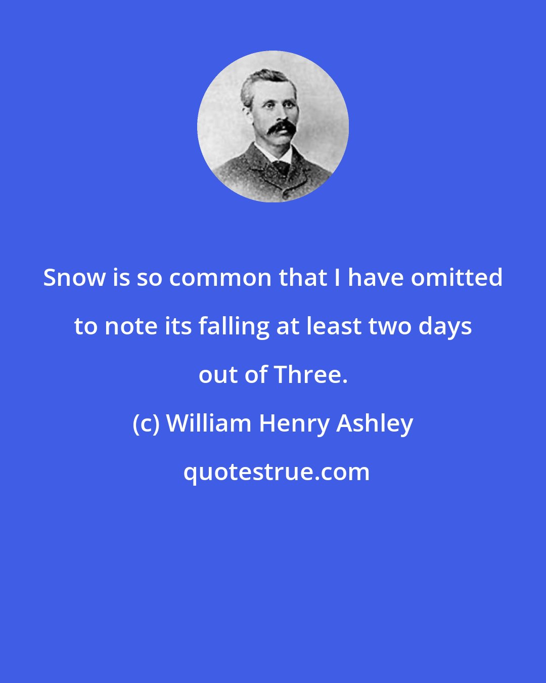 William Henry Ashley: Snow is so common that I have omitted to note its falling at least two days out of Three.