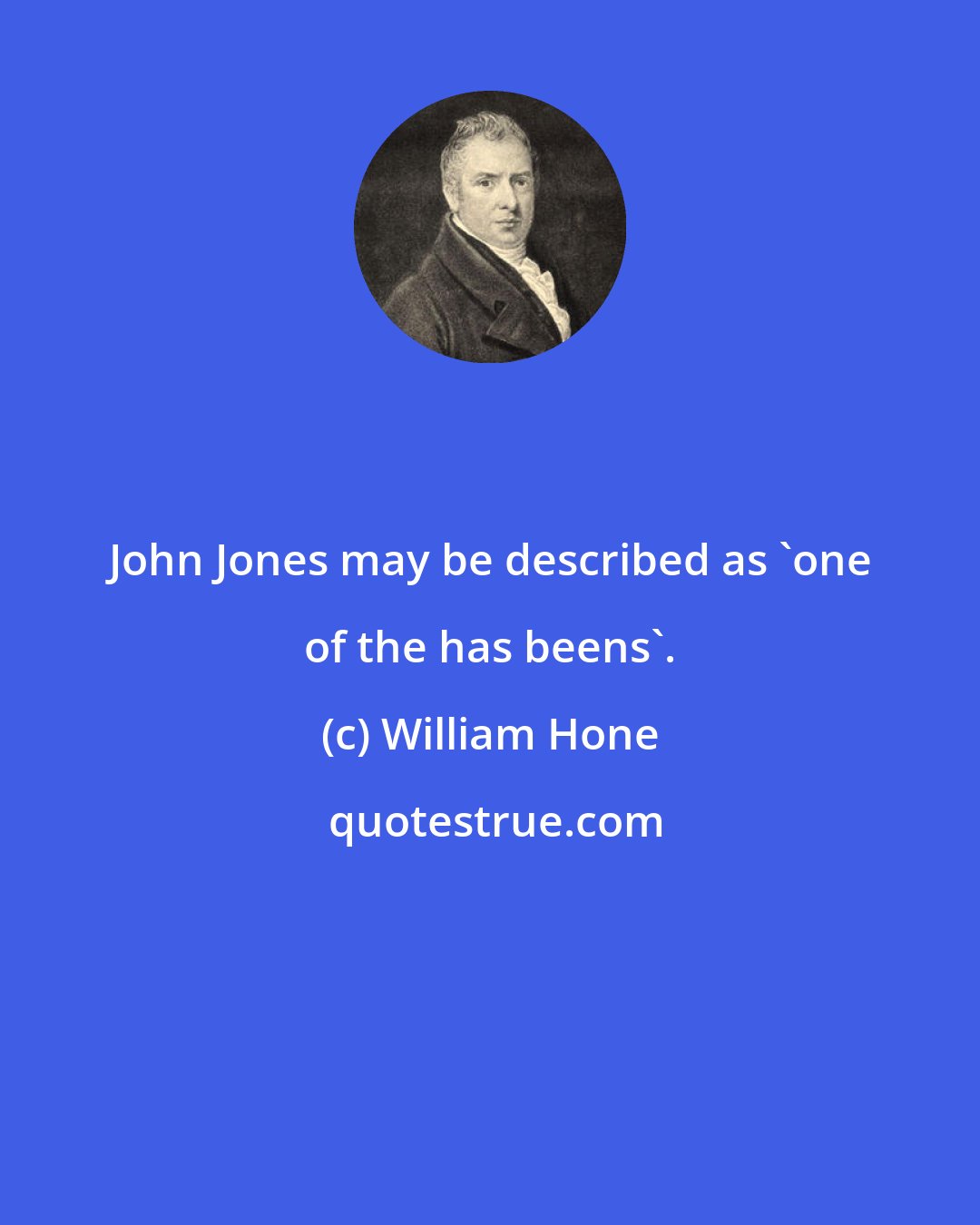 William Hone: John Jones may be described as 'one of the has beens'.