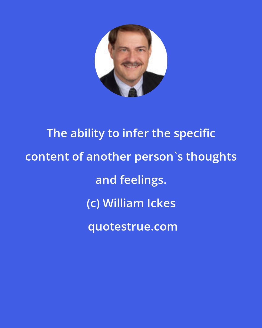 William Ickes: The ability to infer the specific content of another person's thoughts and feelings.