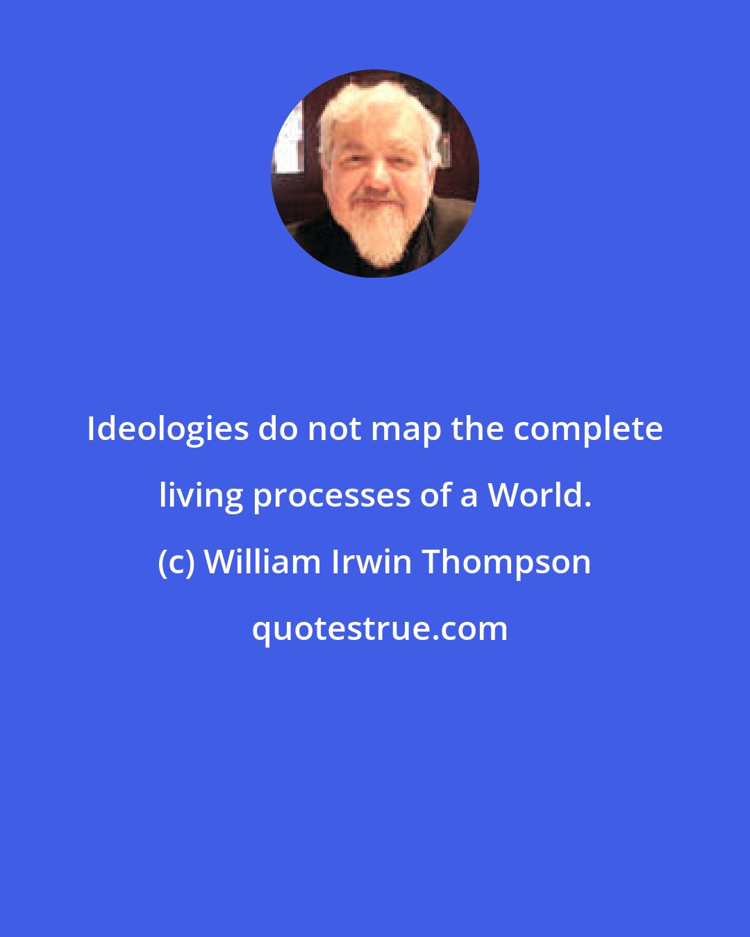 William Irwin Thompson: Ideologies do not map the complete living processes of a World.