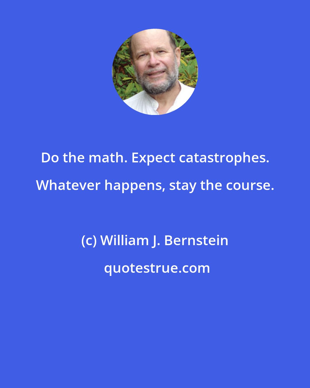 William J. Bernstein: Do the math. Expect catastrophes. Whatever happens, stay the course.