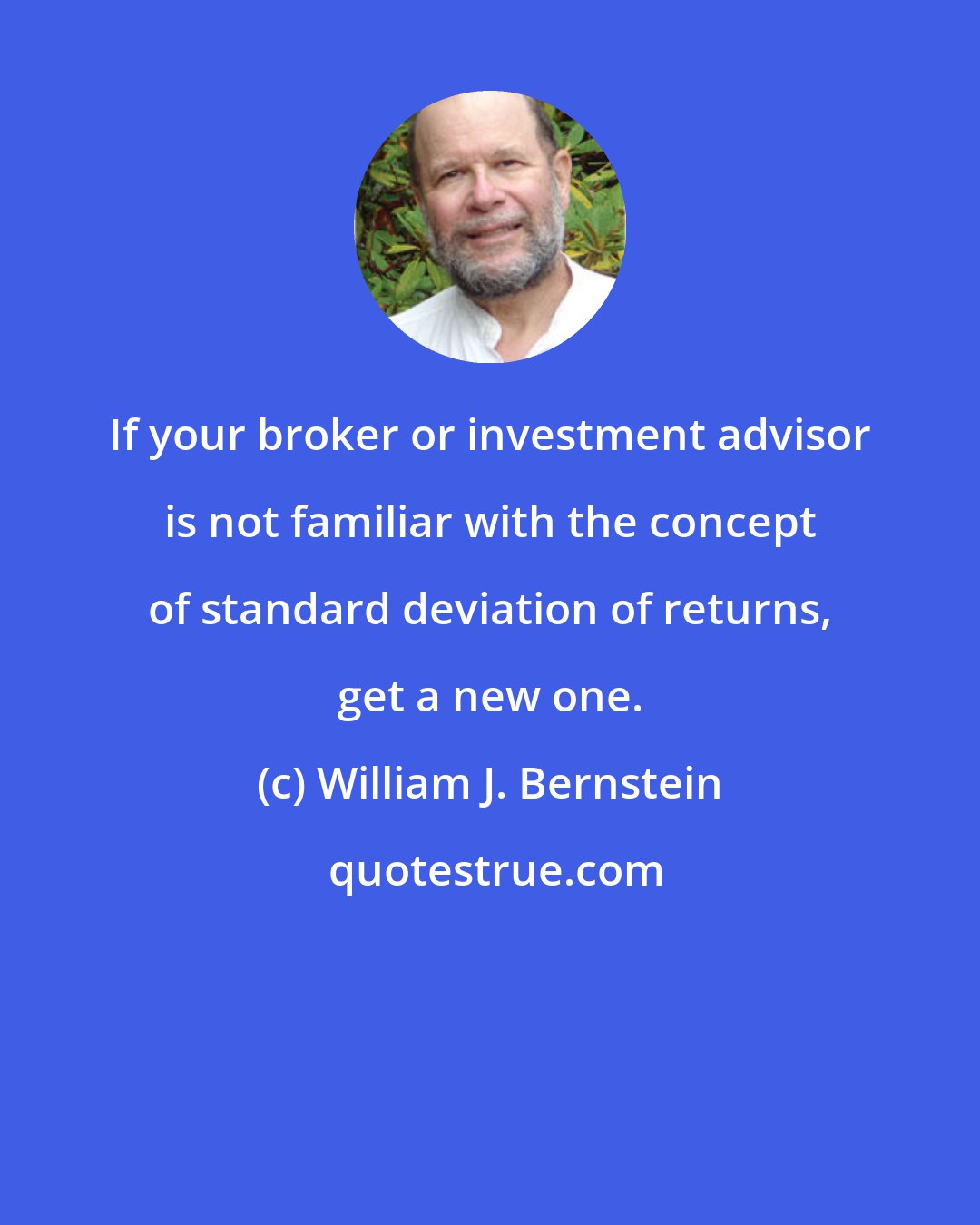 William J. Bernstein: If your broker or investment advisor is not familiar with the concept of standard deviation of returns, get a new one.