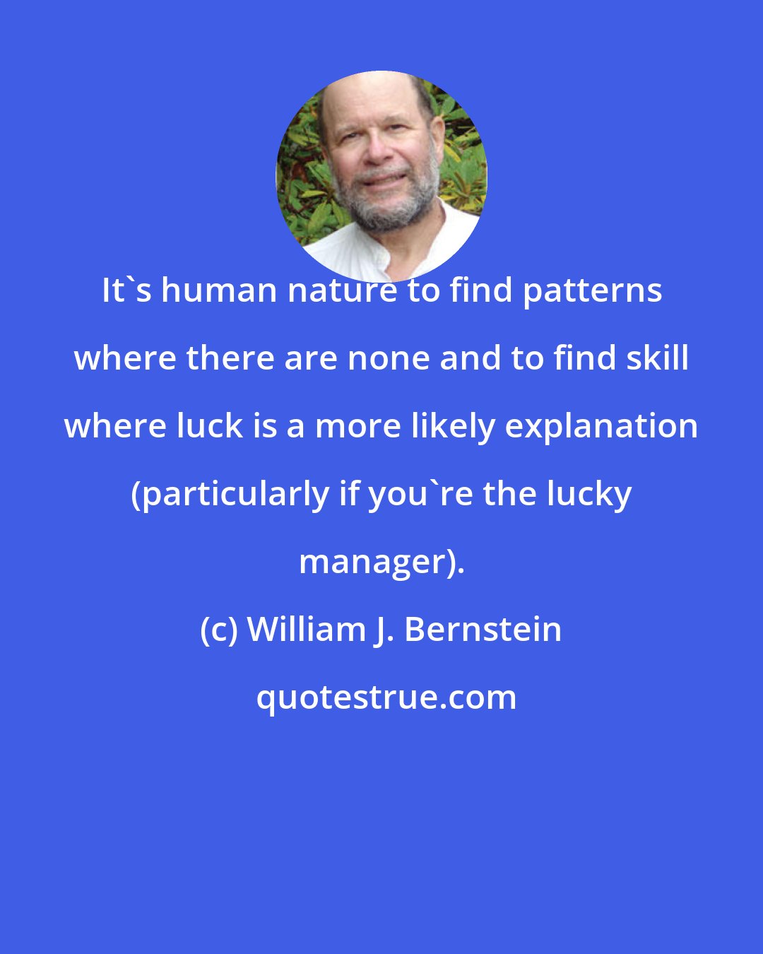 William J. Bernstein: It's human nature to find patterns where there are none and to find skill where luck is a more likely explanation (particularly if you're the lucky manager).