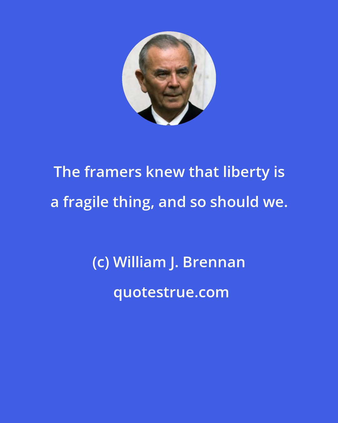 William J. Brennan: The framers knew that liberty is a fragile thing, and so should we.