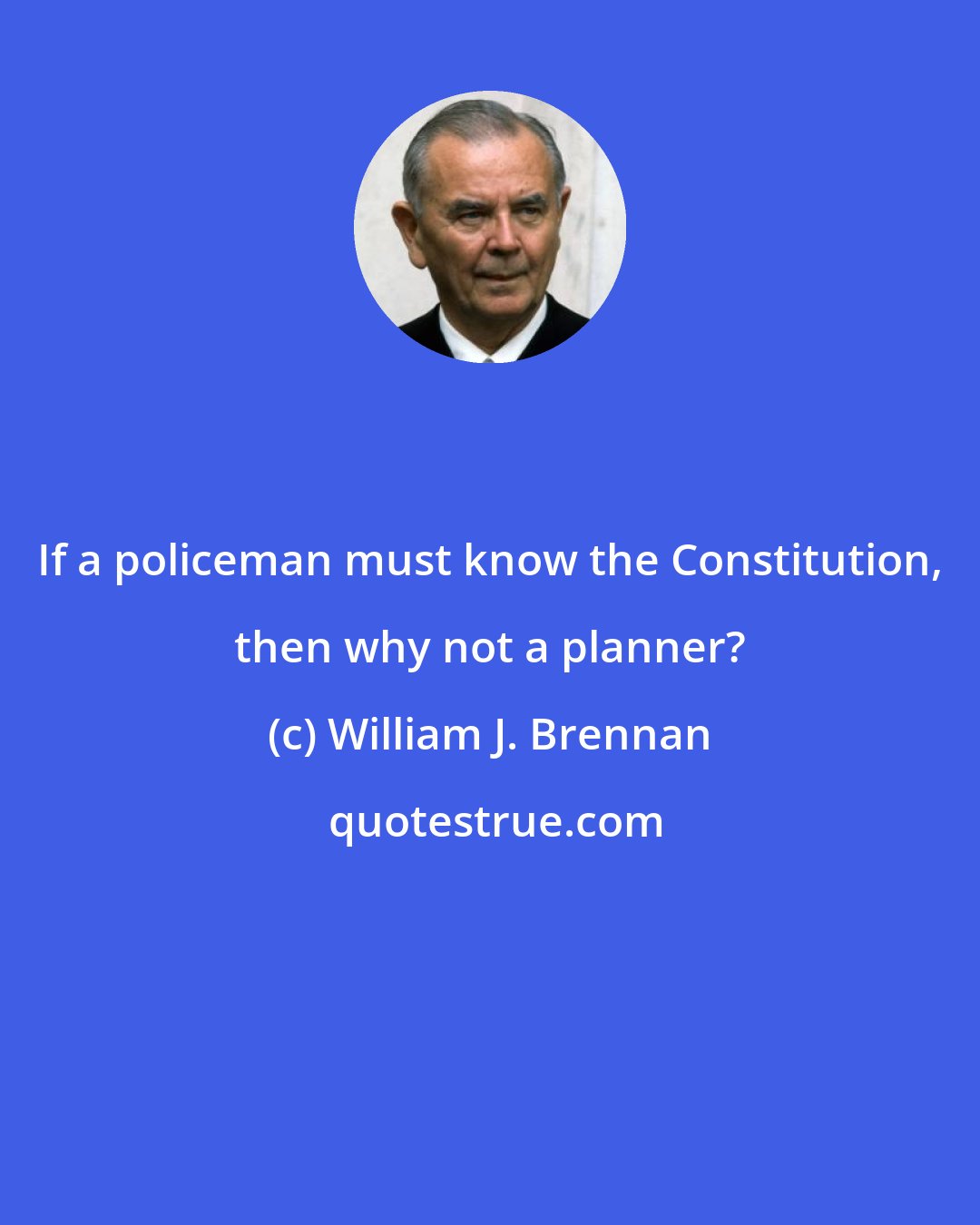 William J. Brennan: If a policeman must know the Constitution, then why not a planner?