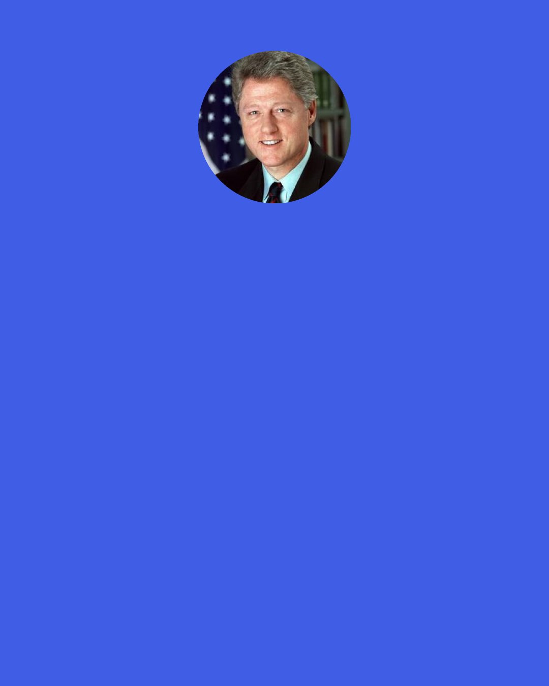 William J. Clinton: One of the things that all kids are taught by their parents is this old "sticks and stones will break my bones, but words will never hurt me."