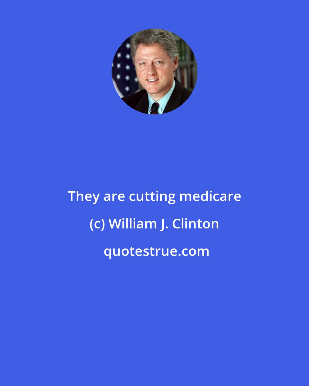 William J. Clinton: They are cutting medicare