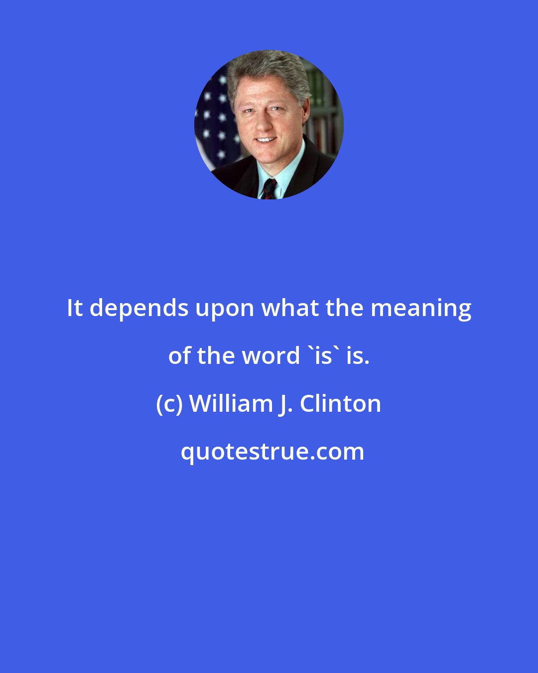 William J. Clinton: It depends upon what the meaning of the word 'is' is.