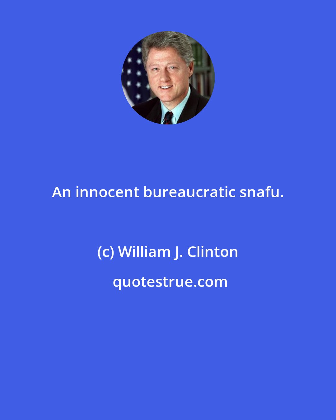 William J. Clinton: An innocent bureaucratic snafu.