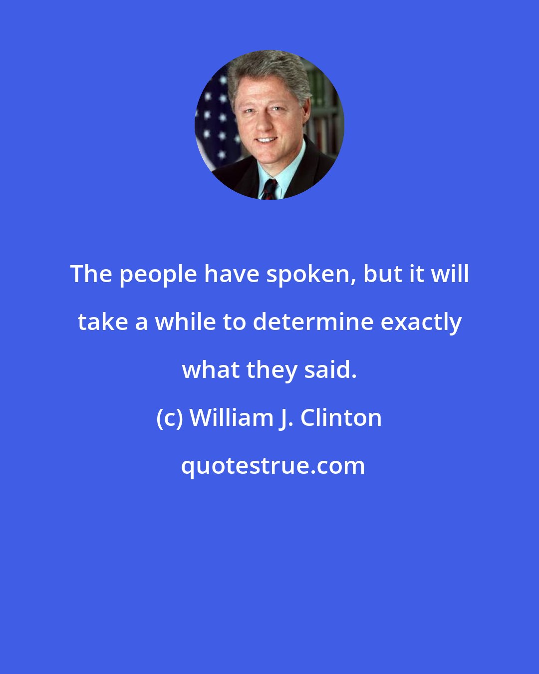 William J. Clinton: The people have spoken, but it will take a while to determine exactly what they said.