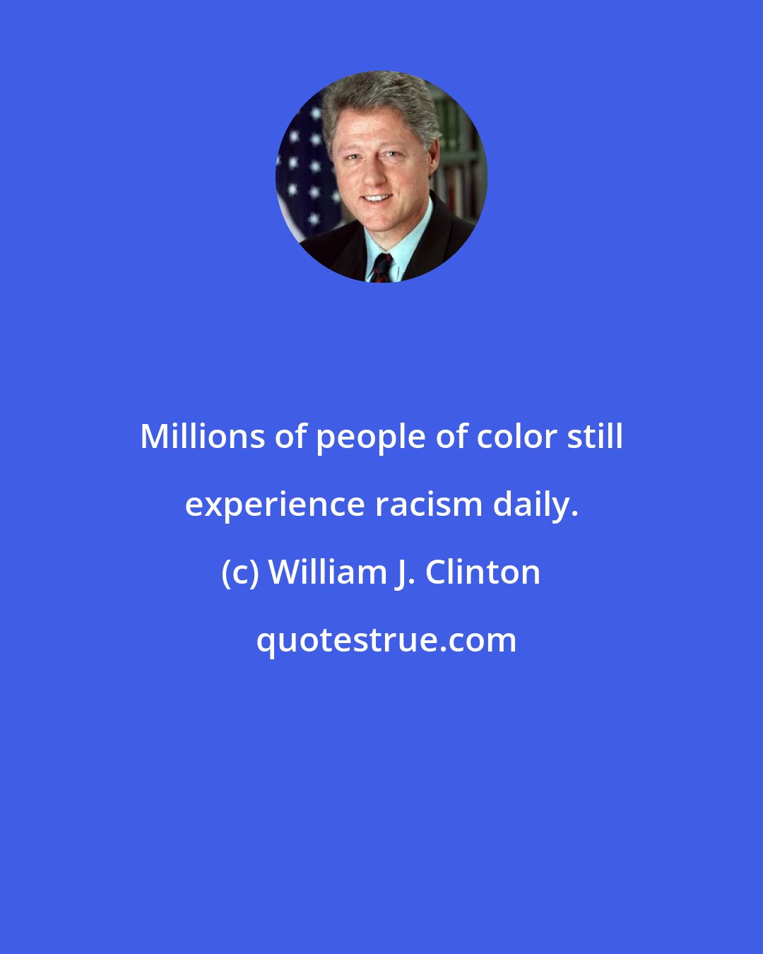 William J. Clinton: Millions of people of color still experience racism daily.