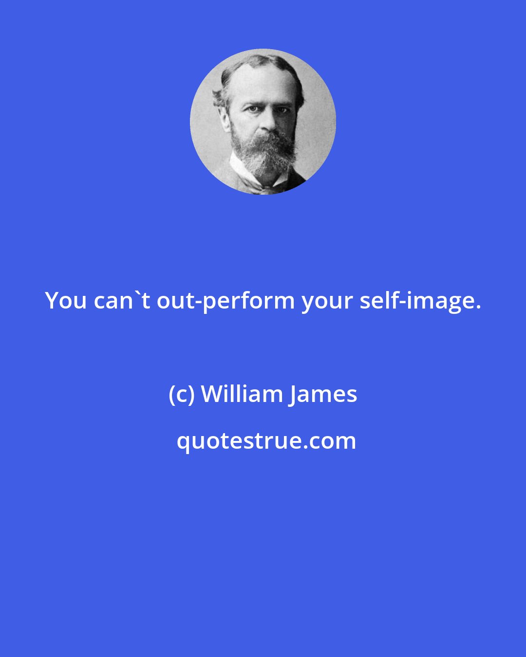 William James: You can't out-perform your self-image.