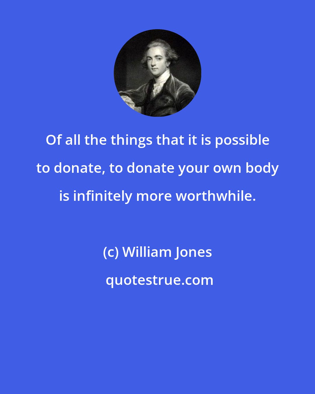 William Jones: Of all the things that it is possible to donate, to donate your own body is infinitely more worthwhile.