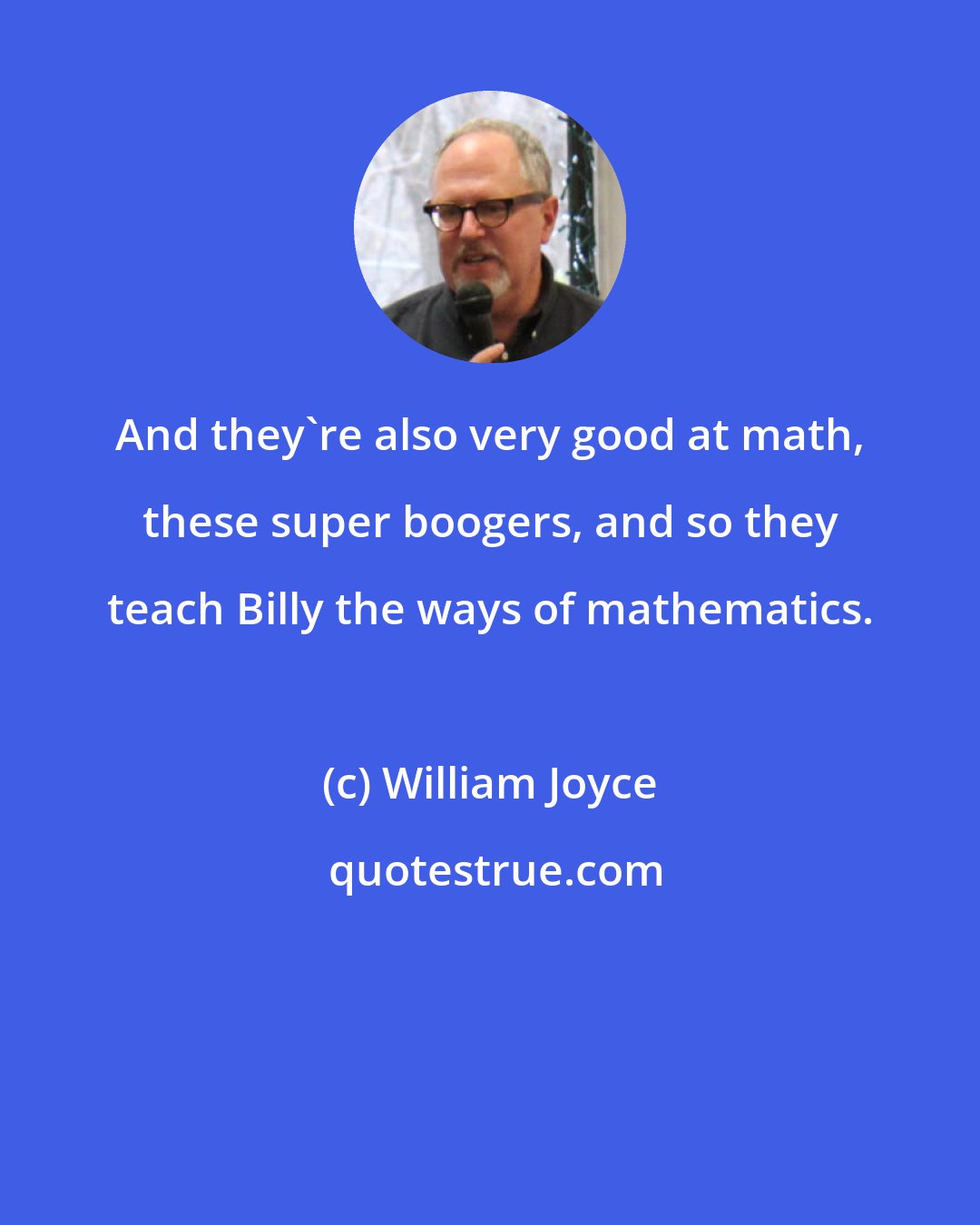 William Joyce: And they're also very good at math, these super boogers, and so they teach Billy the ways of mathematics.