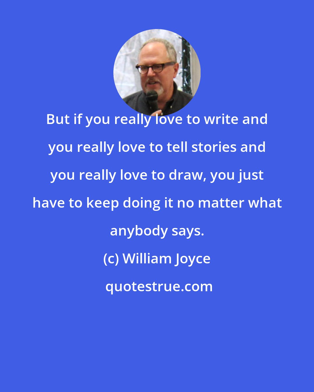 William Joyce: But if you really love to write and you really love to tell stories and you really love to draw, you just have to keep doing it no matter what anybody says.