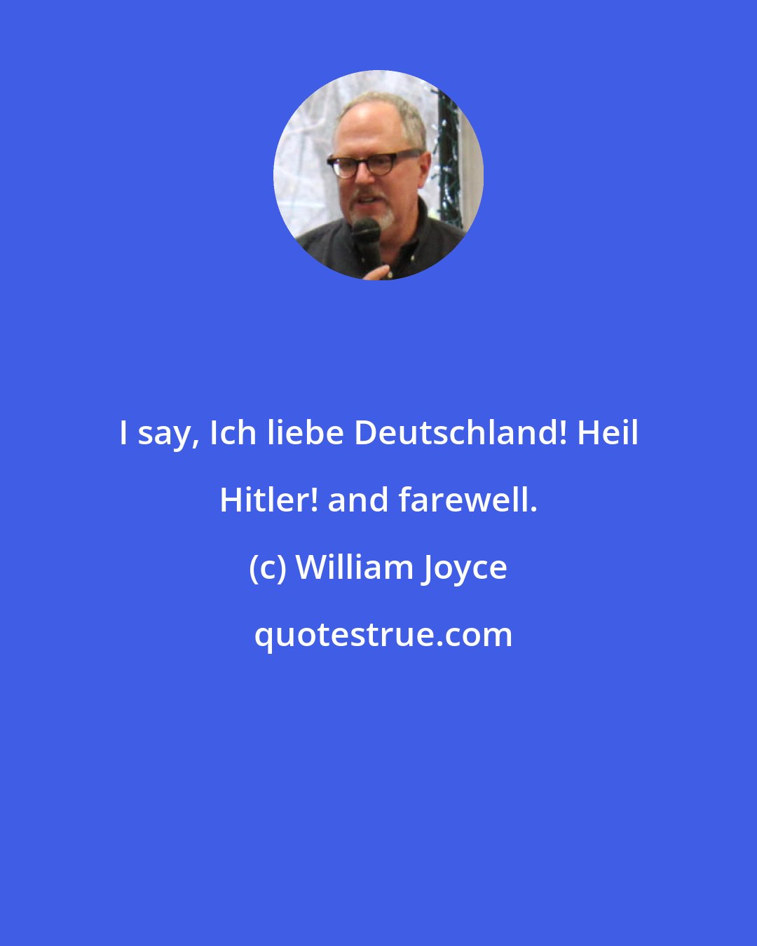 William Joyce: I say, Ich liebe Deutschland! Heil Hitler! and farewell.