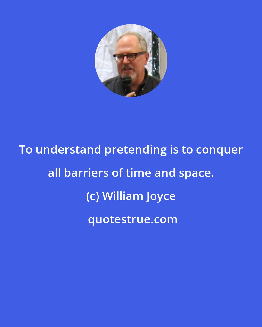 William Joyce: To understand pretending is to conquer all barriers of time and space.