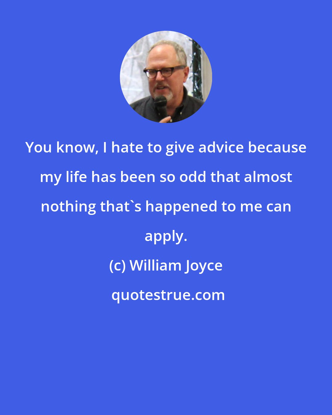 William Joyce: You know, I hate to give advice because my life has been so odd that almost nothing that's happened to me can apply.