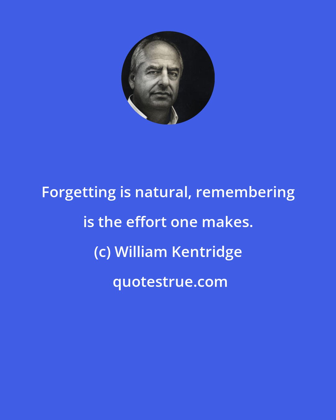 William Kentridge: Forgetting is natural, remembering is the effort one makes.