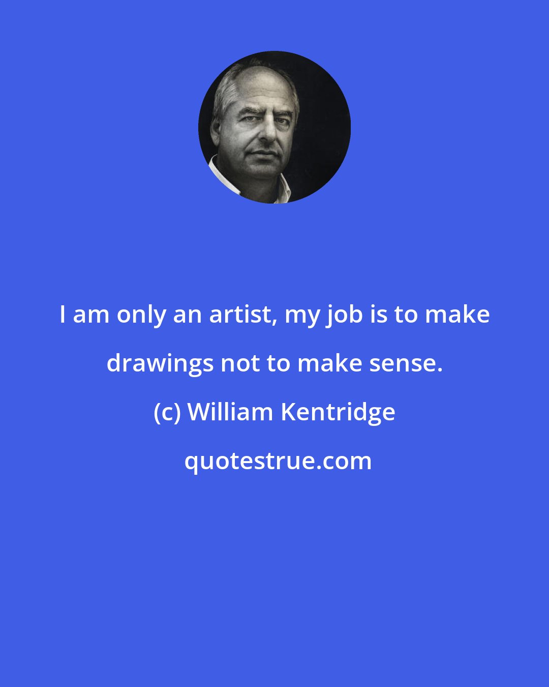 William Kentridge: I am only an artist, my job is to make drawings not to make sense.