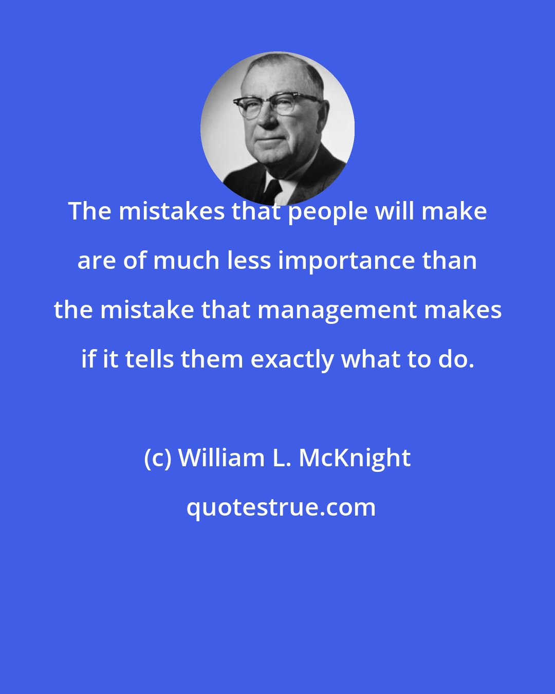 William L. McKnight: The mistakes that people will make are of much less importance than the mistake that management makes if it tells them exactly what to do.