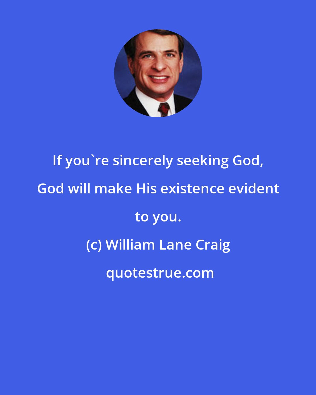 William Lane Craig: If you're sincerely seeking God, God will make His existence evident to you.