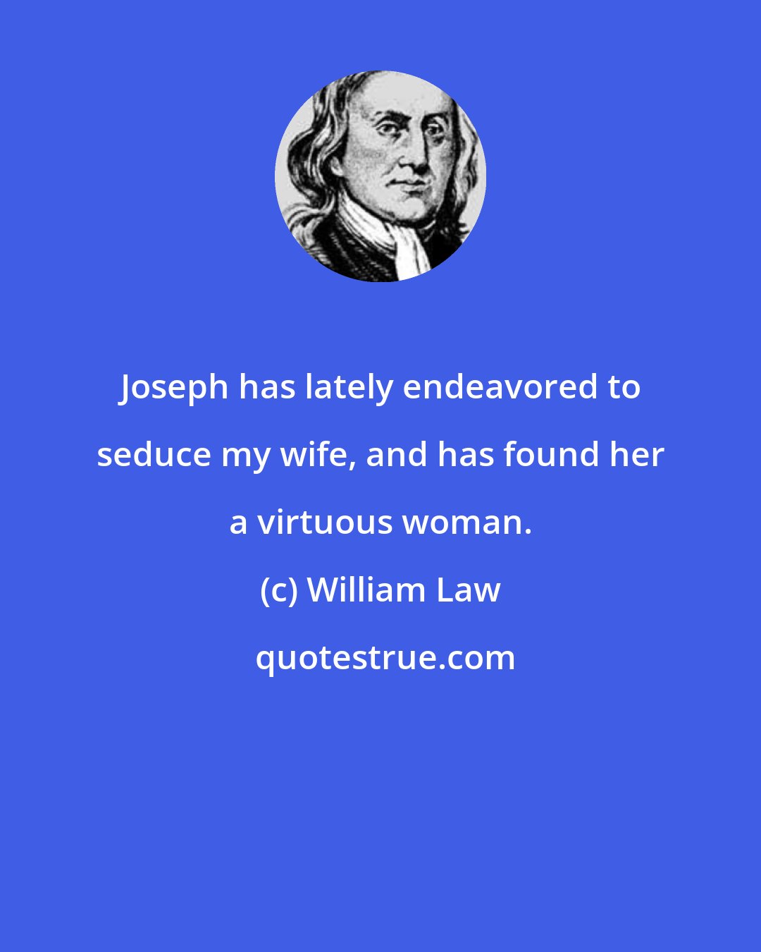 William Law: Joseph has lately endeavored to seduce my wife, and has found her a virtuous woman.