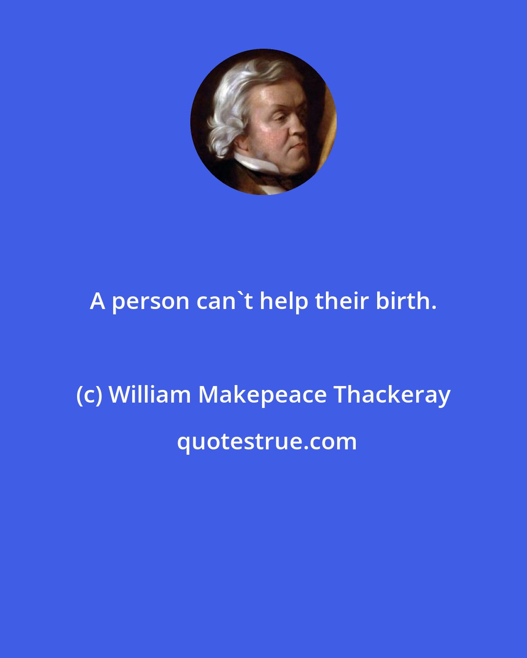 William Makepeace Thackeray: A person can't help their birth.