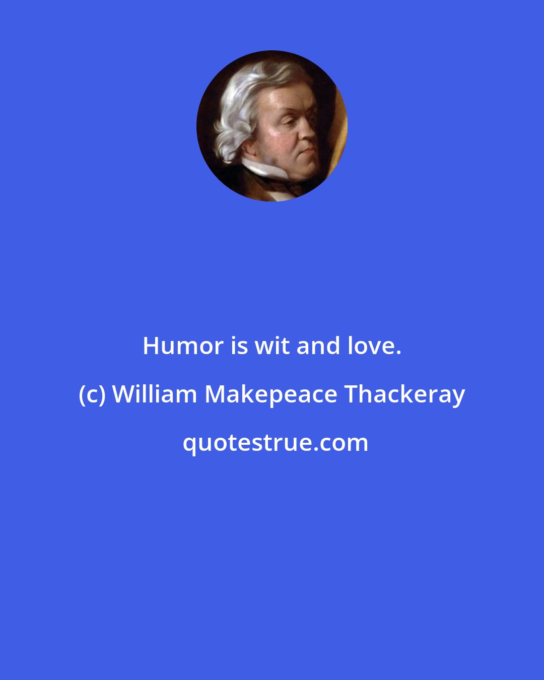 William Makepeace Thackeray: Humor is wit and love.