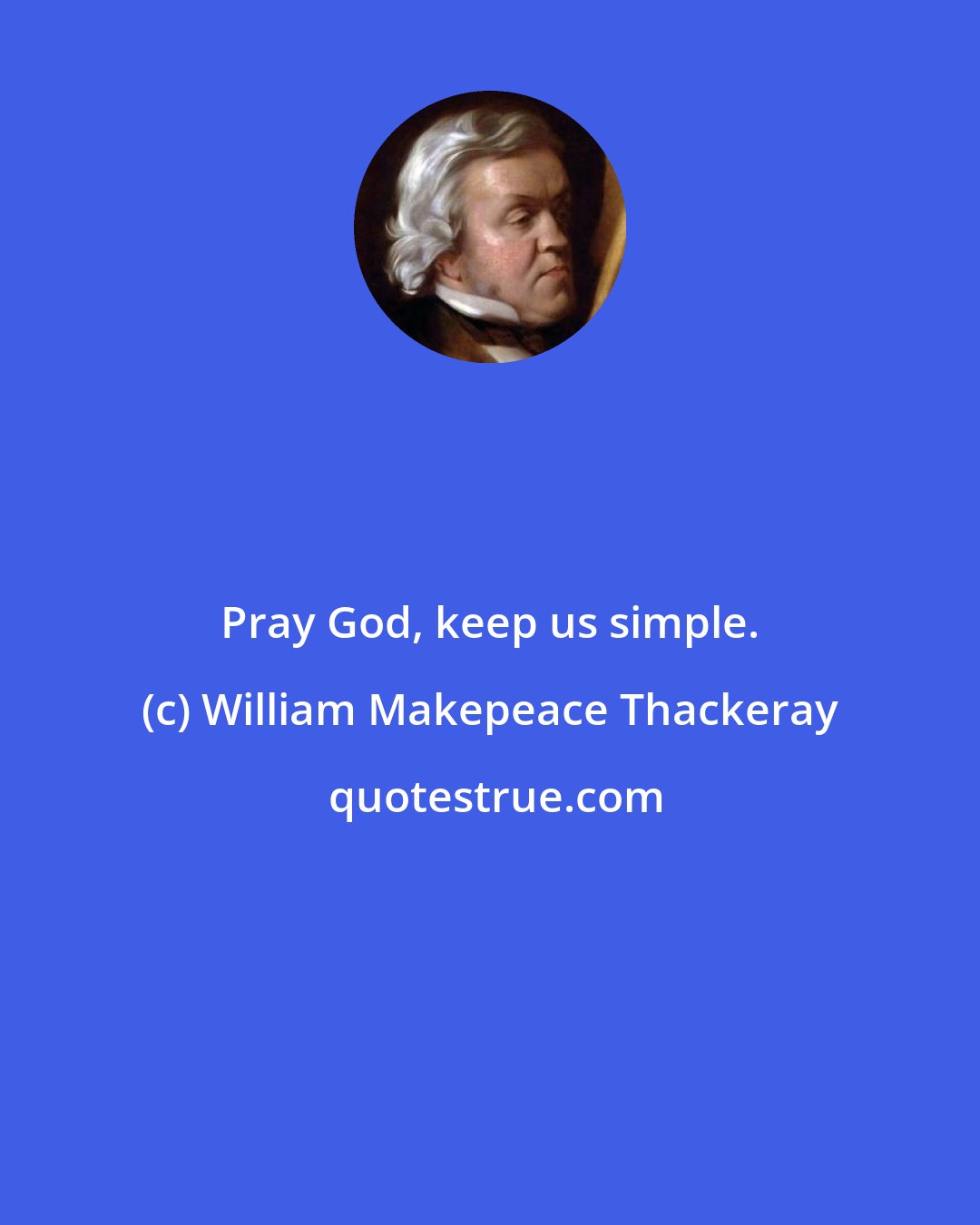 William Makepeace Thackeray: Pray God, keep us simple.