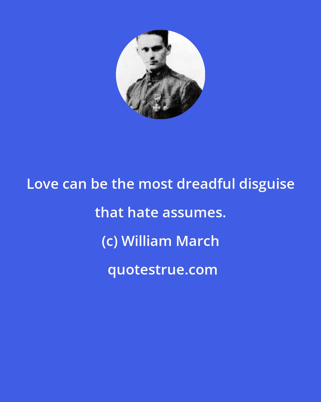 William March: Love can be the most dreadful disguise that hate assumes.