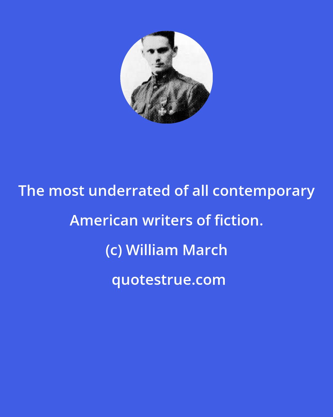 William March: The most underrated of all contemporary American writers of fiction.