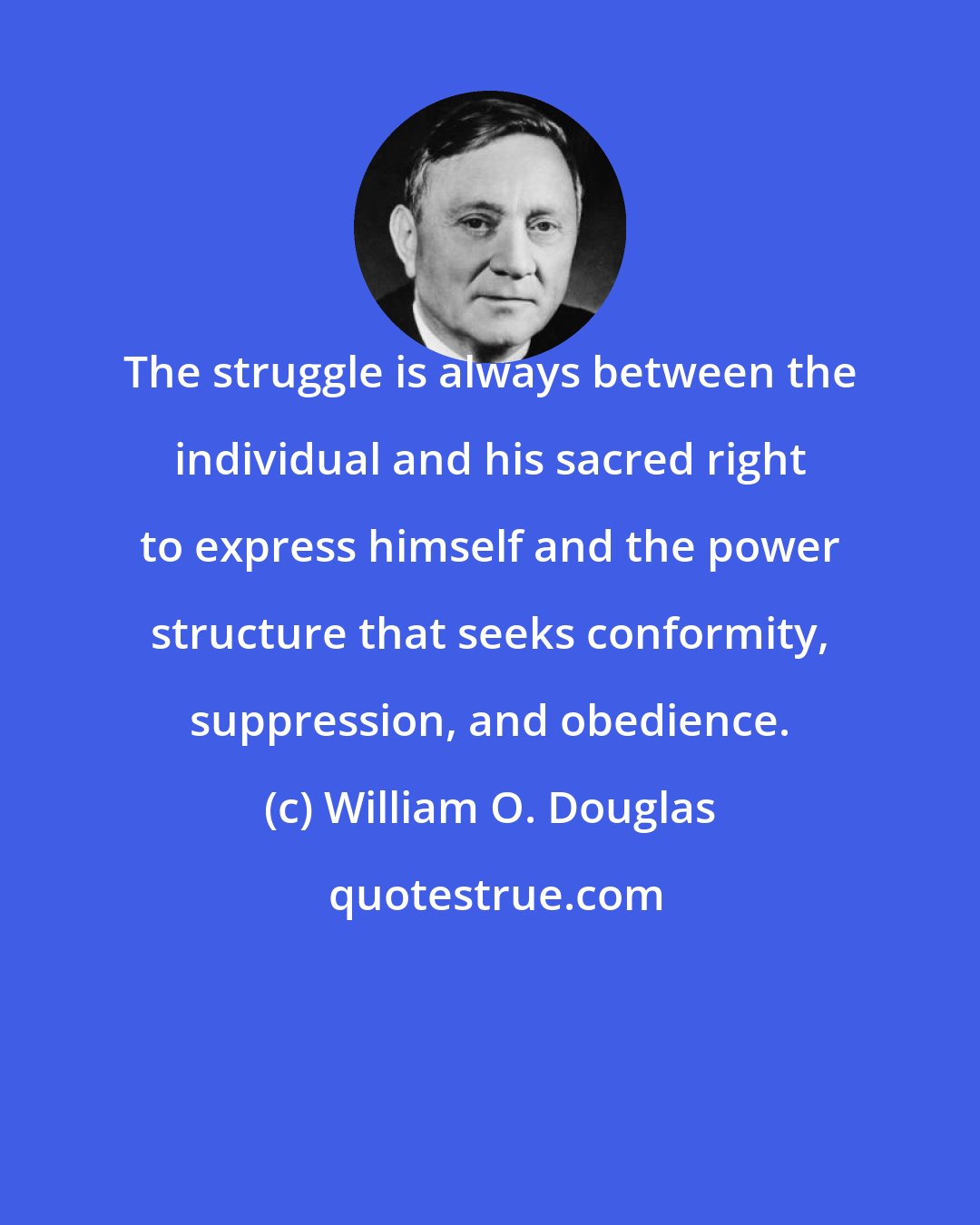 William O. Douglas: The struggle is always between the individual and his sacred right to express himself and the power structure that seeks conformity, suppression, and obedience.