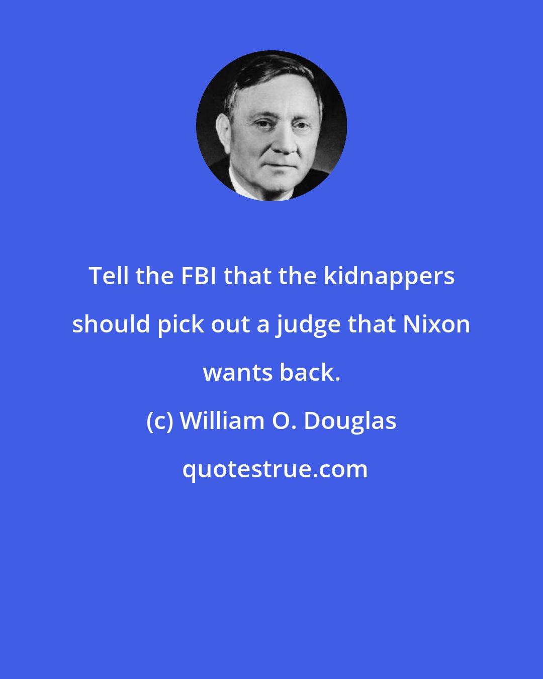 William O. Douglas: Tell the FBI that the kidnappers should pick out a judge that Nixon wants back.