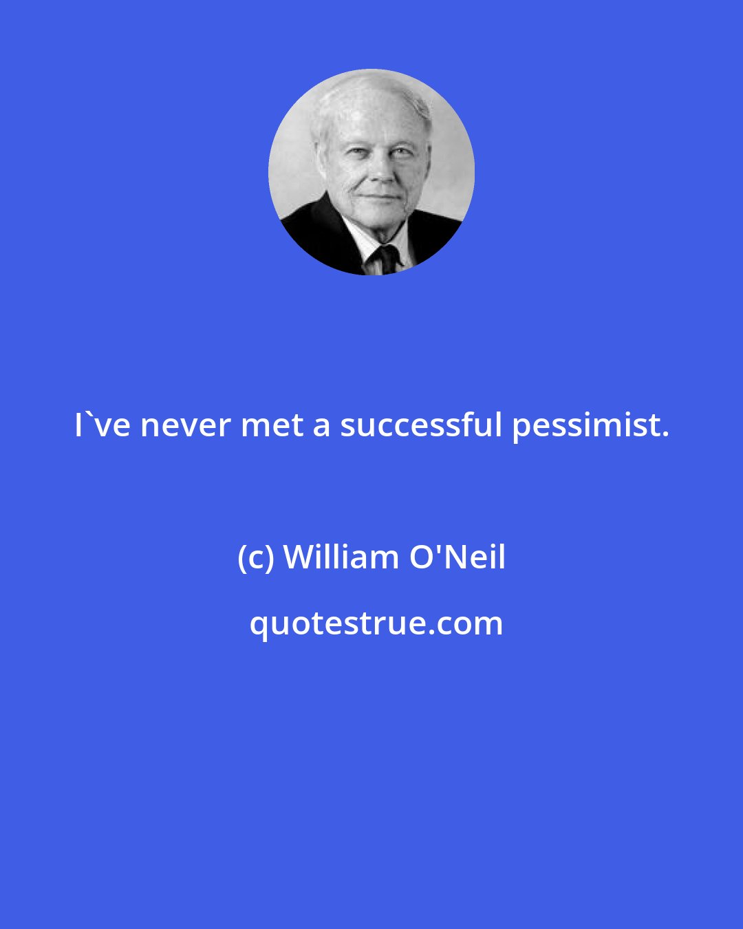 William O'Neil: I've never met a successful pessimist.