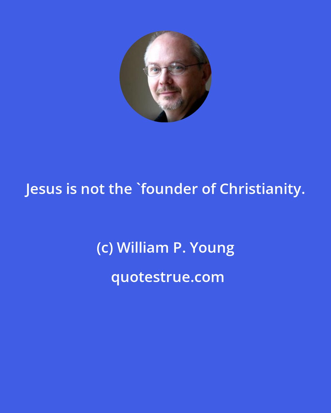 William P. Young: Jesus is not the 'founder of Christianity.