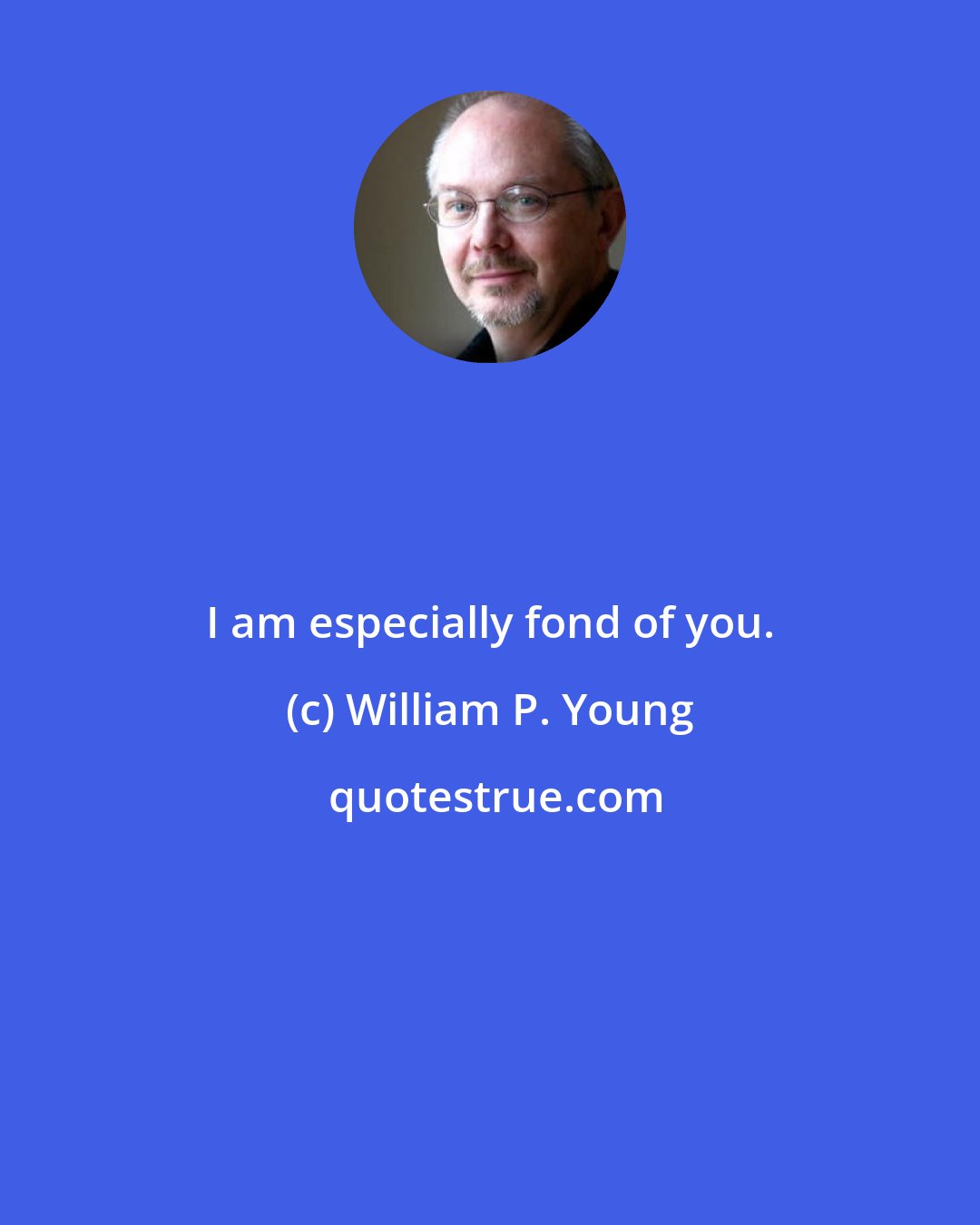 William P. Young: I am especially fond of you.