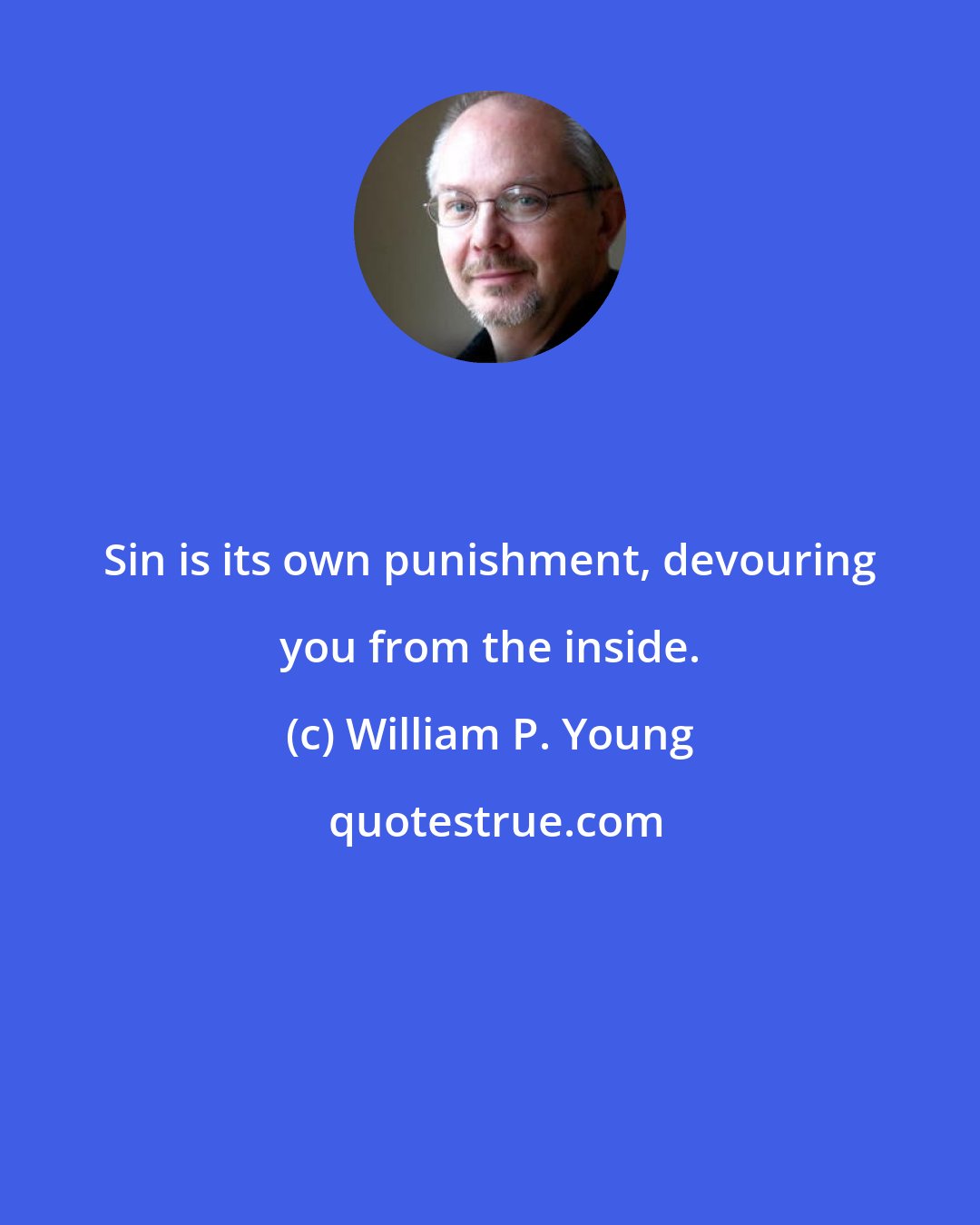 William P. Young: Sin is its own punishment, devouring you from the inside.