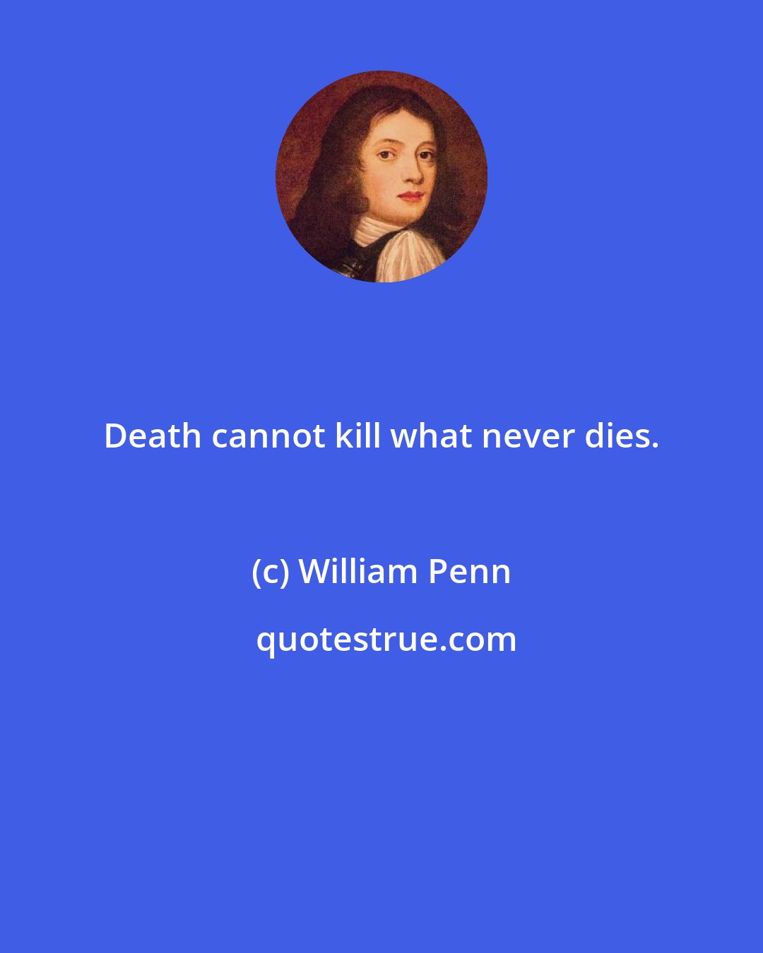 William Penn: Death cannot kill what never dies.