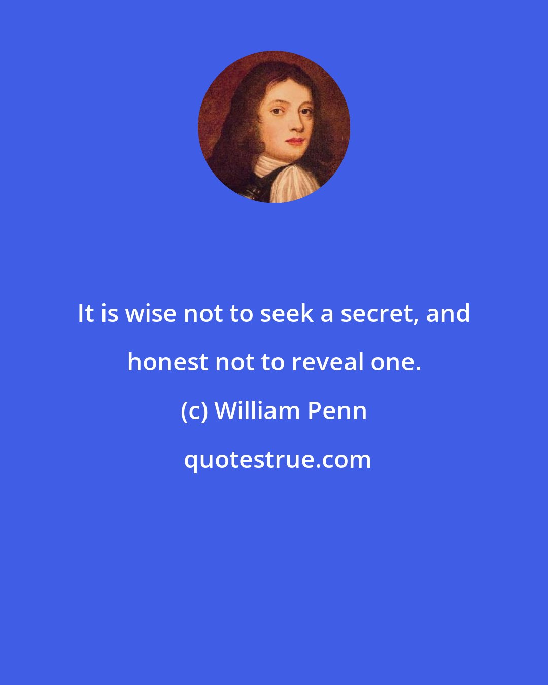 William Penn: It is wise not to seek a secret, and honest not to reveal one.