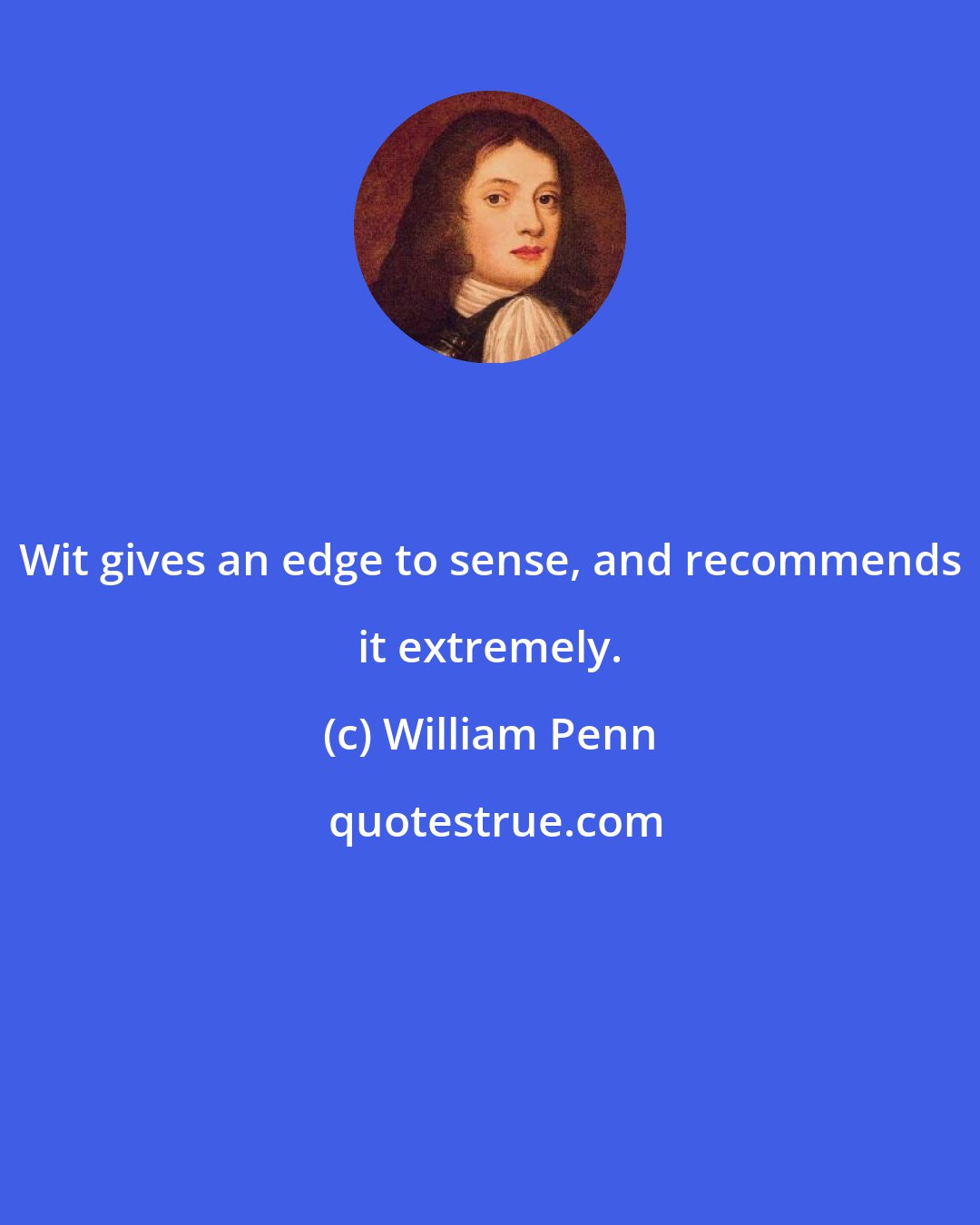 William Penn: Wit gives an edge to sense, and recommends it extremely.