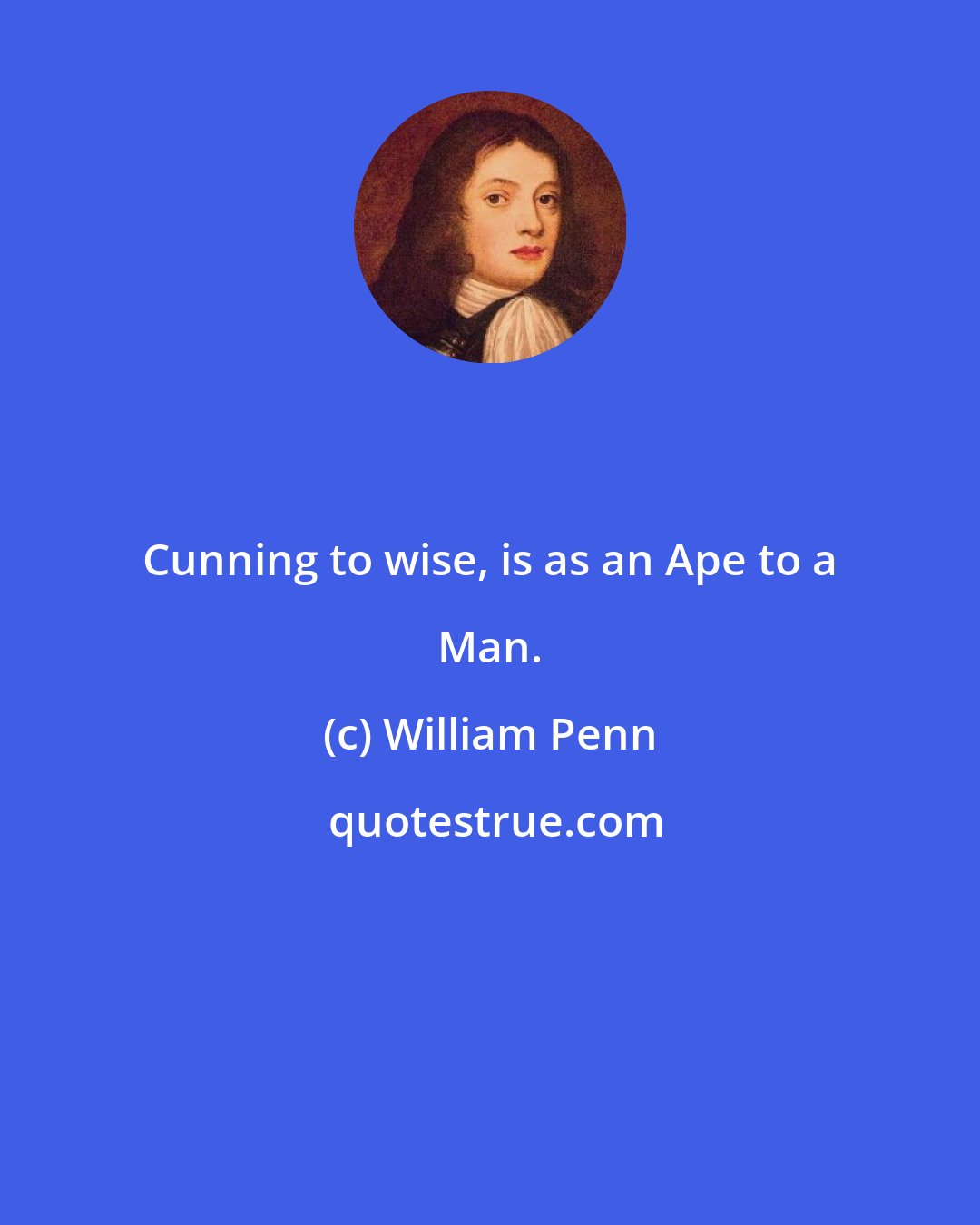 William Penn: Cunning to wise, is as an Ape to a Man.