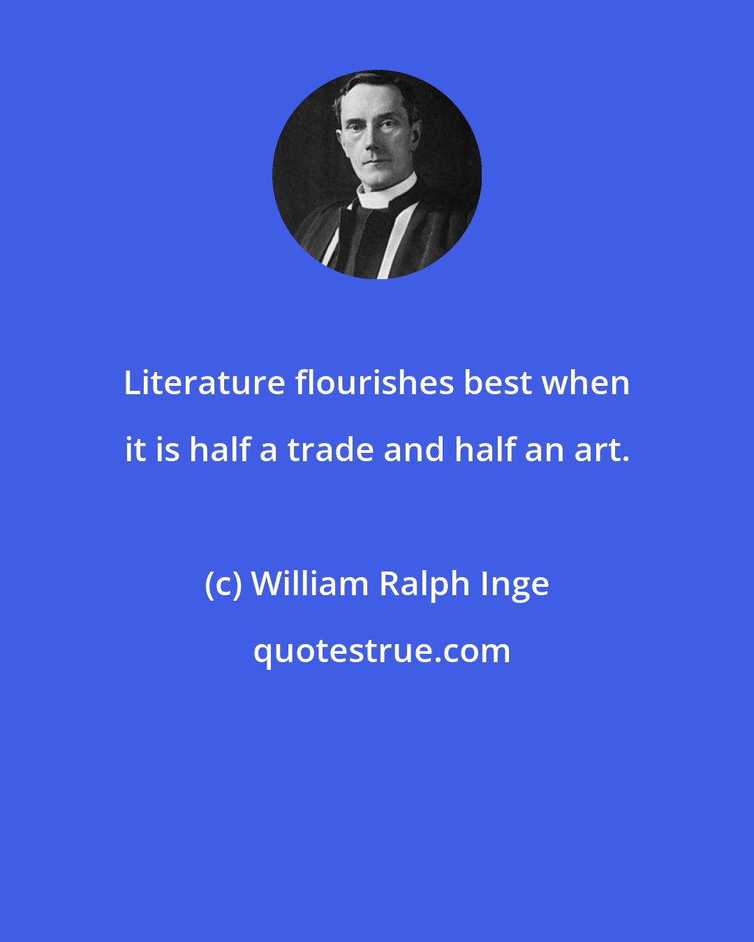 William Ralph Inge: Literature flourishes best when it is half a trade and half an art.